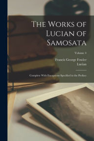 Title: The Works of Lucian of Samosata: Complete With Exceptions Specified in the Preface; Volume 4, Author: Lucian