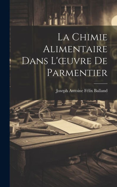 La Chimie Alimentaire Dans L'ouvre De Parmentier By Joseph Antoine ...