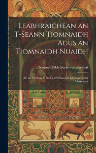Title: Leabhraichean an T-Seann Tiomnaidh Agus an Tiomnaidh Nuaidh: Air an Tarruing O Na Ceud Chanainibh Chum Gaelig Albannaich, Author: National Bible Society of Scotland
