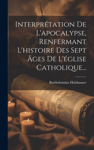 Interpr Tation De L Apocalypse Renfermant L Histoire Des Sept Ges De