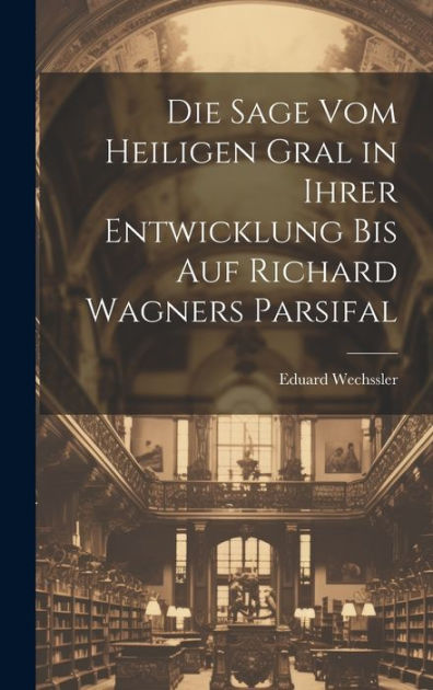 Die Sage Vom Heiligen Gral In Ihrer Entwicklung Bis Auf Richard Wagners ...