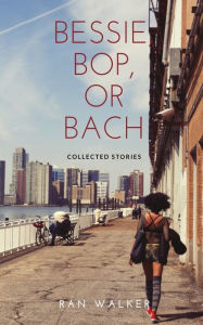 Title: Bessie, Bop, or Bach: Collected Stories, Author: Ran Walker