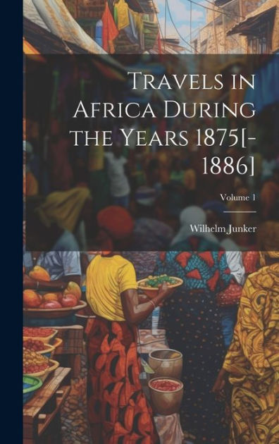 Travels In Africa During The Years 1875[-1886]; Volume 1 By Wilhelm ...