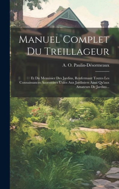 Manuel Complet Du Treillageur Et Du Menuisier Des Jardins Renfermant