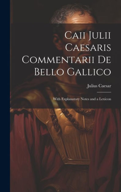 Commentarii De Bello Gallico 6 21 23 übersetzung Caii Julii Caesaris Commentarii De Bello Gallico: With Explanatory