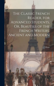 Title: The Classic French Reader, for Advanced Students, Or, Beauties of the French Writers, Ancient and Modern, Author: Fivas