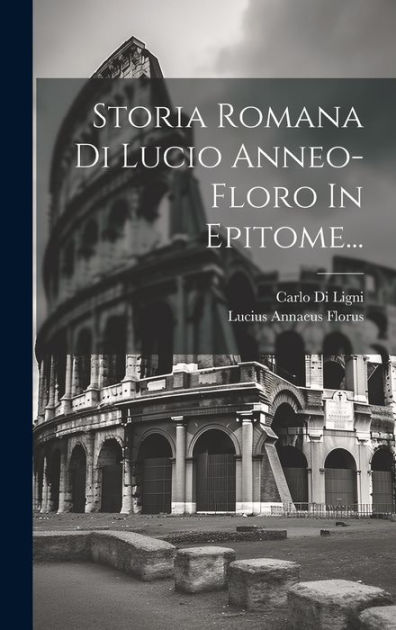 Storia Romana Di Lucio Anneo-floro In Epitome... By Lucius Annaeus ...