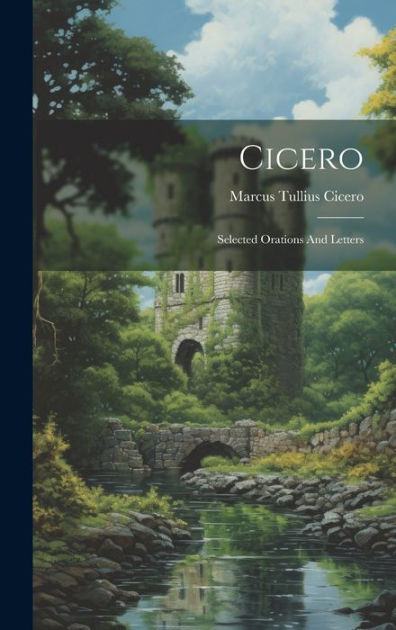 Cicero: Selected Orations And Letters By Marcus Tullius Cicero ...