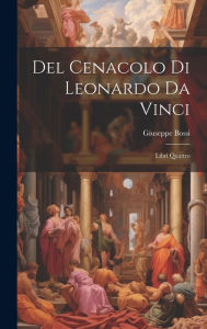 Title: Del Cenacolo di Leonardo da Vinci: Libri quattro, Author: Giuseppe Bossi