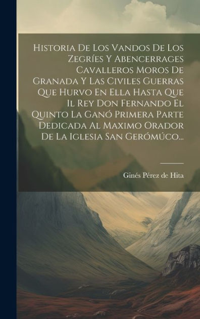 Historia De Los Vandos De Los Zegríes Y Abencerrages Cavalleros Moros De Granada Y Las Civiles