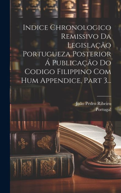 Indice Chronologico Remissivo Da Legisla O Portugueza Posterior