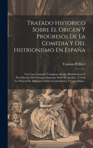 Tratado Historico Sobre El Origen Y Progresos De La Comedia Y Del
