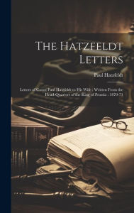 Title: The Hatzfeldt Letters: Letters of Count Paul Hatzfeldt to His Wife : Written From the Head-Quarters of the King of Prussia : 1870-71, Author: Paul Hatzfeldt