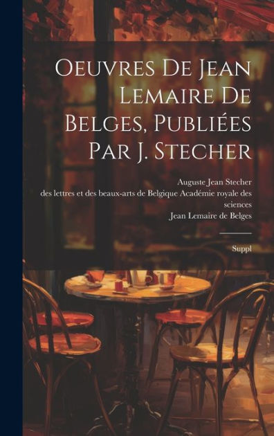 Oeuvres De Jean Lemaire De Belges Publi Es Par J Stecher Suppl By