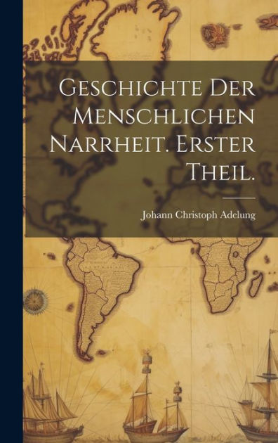 Geschichte Der Menschlichen Narrheit Erster Theil By Johann Christoph