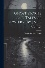 Title: Ghost Stories and Tales of Mystery [By J.S. Le Fanu], Author: Joseph Sheridan Le Fanu