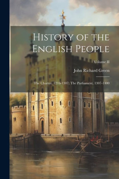 History Of The English People: The Charter, 1216-1307; The Parliament ...