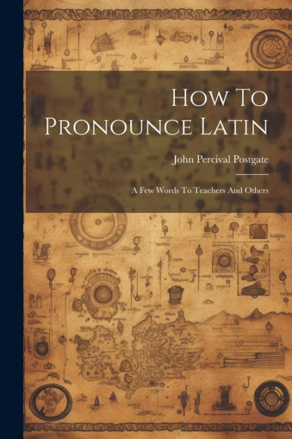 how-to-pronounce-latin-a-few-words-to-teachers-and-others-by-john