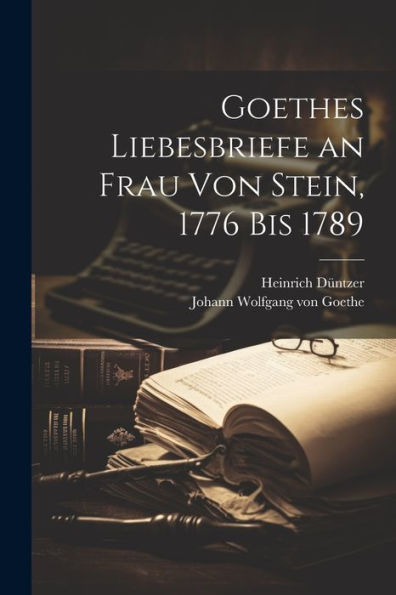 Goethes Liebesbriefe An Frau Von Stein 1776 Bis 1789 By Johann