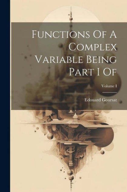 Functions Of A Complex Variable Being Part I Of Volume I By Edouard Goursat Paperback Barnes 2633