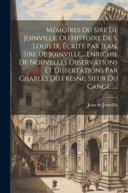 Mémoires Du Sire De Joinville, Ou Histoire De S. Louis Ix, Écrite Par
