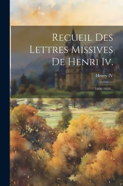 Recueil Des Lettres Missives De Henri Iv By Henry Iv