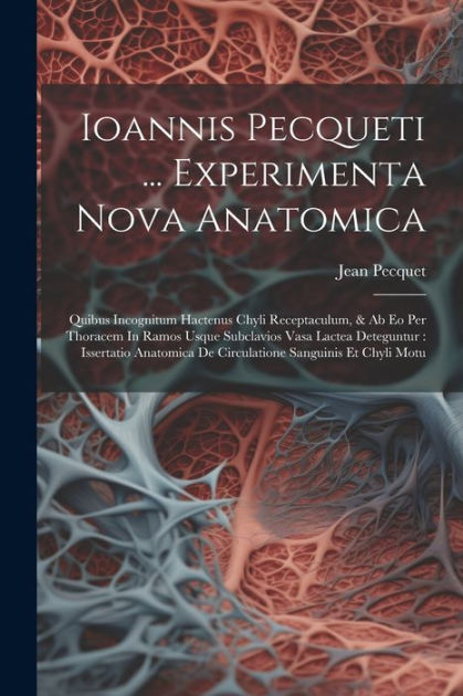 Ioannis Pecqueti Experimenta Nova Anatomica Quibus Incognitum