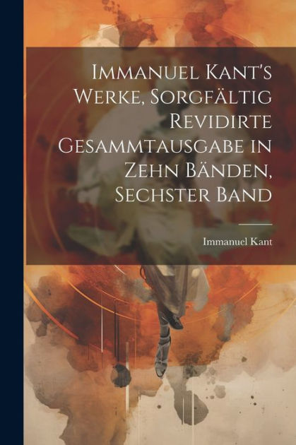 Immanuel Kant S Werke Sorgf Ltig Revidirte Gesammtausgabe In Zehn