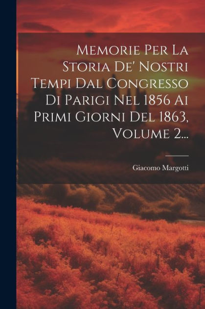 Memorie Per La Storia De' Nostri Tempi Dal Congresso Di Parigi Nel 1856