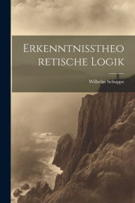 Title: Erkenntnisstheoretische Logik, Author: Wilhelm Schuppe