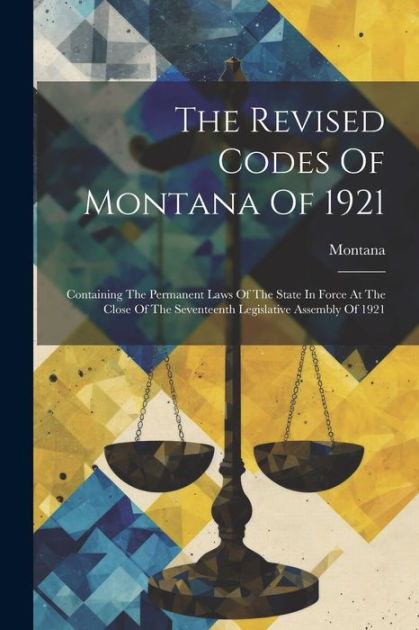 The Revised Codes Of Montana Of 1921 Containing The Permanent Laws Of