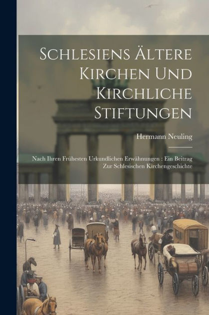 Schlesiens Ältere Kirchen Und Kirchliche Stiftungen Nach Ihren