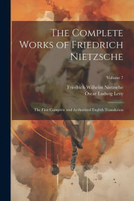 Title: The Complete Works of Friedrich Nietzsche: The First Complete and Authorized English Translation; Volume 7, Author: Friedrich Wilhelm Nietzsche