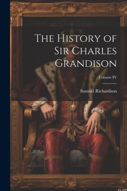 The History Of Sir Charles Grandison Volume Iv By Richardson Samuel Paperback Barnes And Noble®