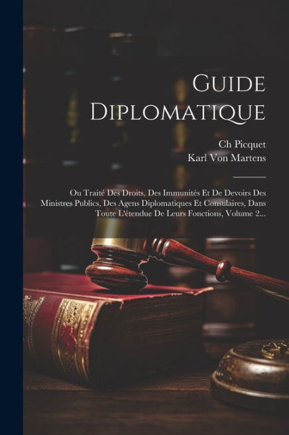 Guide Diplomatique: Ou Traité Des Droits, Des Immunités Et De Devoirs ...