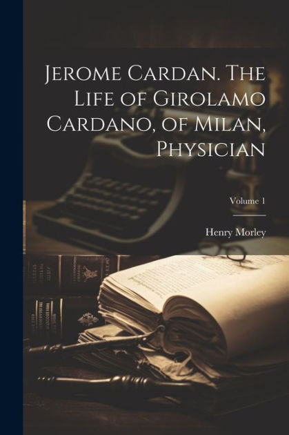 Jerome Cardan The Life Of Girolamo Cardano Of Milan Physician