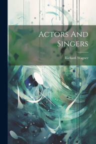 Title: Actors And Singers, Author: Richard Wagner
