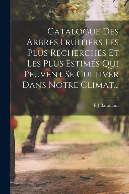 Catalogue Des Arbres Fruitiers Les Plus Recherch S Et Les Plus Estim S Qui Peuvent Se Cultiver