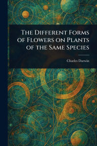 Title: The Different Forms of Flowers on Plants of the Same Species, Author: Charles Darwin