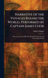 Title: Narrative of the Voyages Round the World, Performed by Captain James Cook, Author: Andrew Kippis