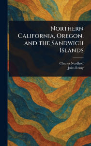 Title: Northern California, Oregon, and the Sandwich Islands, Author: Charles Nordhoff