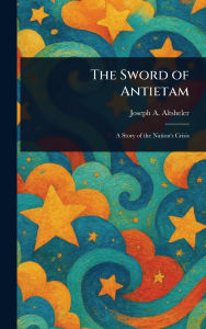 Title: The Sword of Antietam, Author: Joseph a (Joseph Alexander) Altsheler