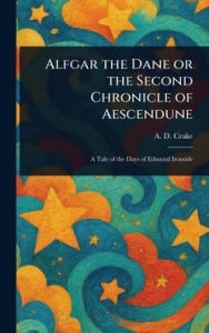 Title: Alfgar the Dane or the Second Chronicle of Aescendune, Author: A D (Augustine David) Crake
