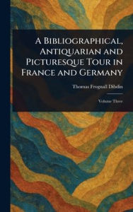 Title: A Bibliographical, Antiquarian and Picturesque Tour in France and Germany, Author: Thomas Frognall Dibdin