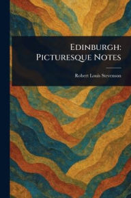 Title: Edinburgh: Picturesque Notes, Author: Robert Louis Stevenson
