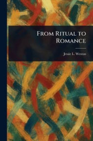 Title: From Ritual to Romance, Author: Jessie L (Jessie Laidlay) Weston