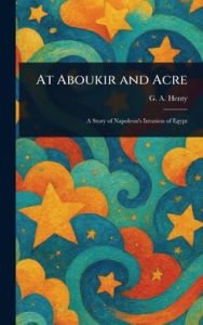 Title: At Aboukir and Acre, Author: G a (George Alfred) Henty