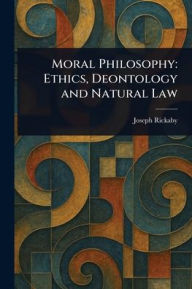 Title: Moral Philosophy: Ethics, Deontology and Natural Law, Author: Joseph Rickaby
