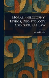 Title: Moral Philosophy: Ethics, Deontology and Natural Law, Author: Joseph Rickaby