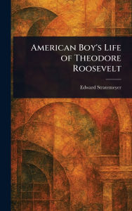 Title: American Boy's Life of Theodore Roosevelt, Author: Edward Stratemeyer